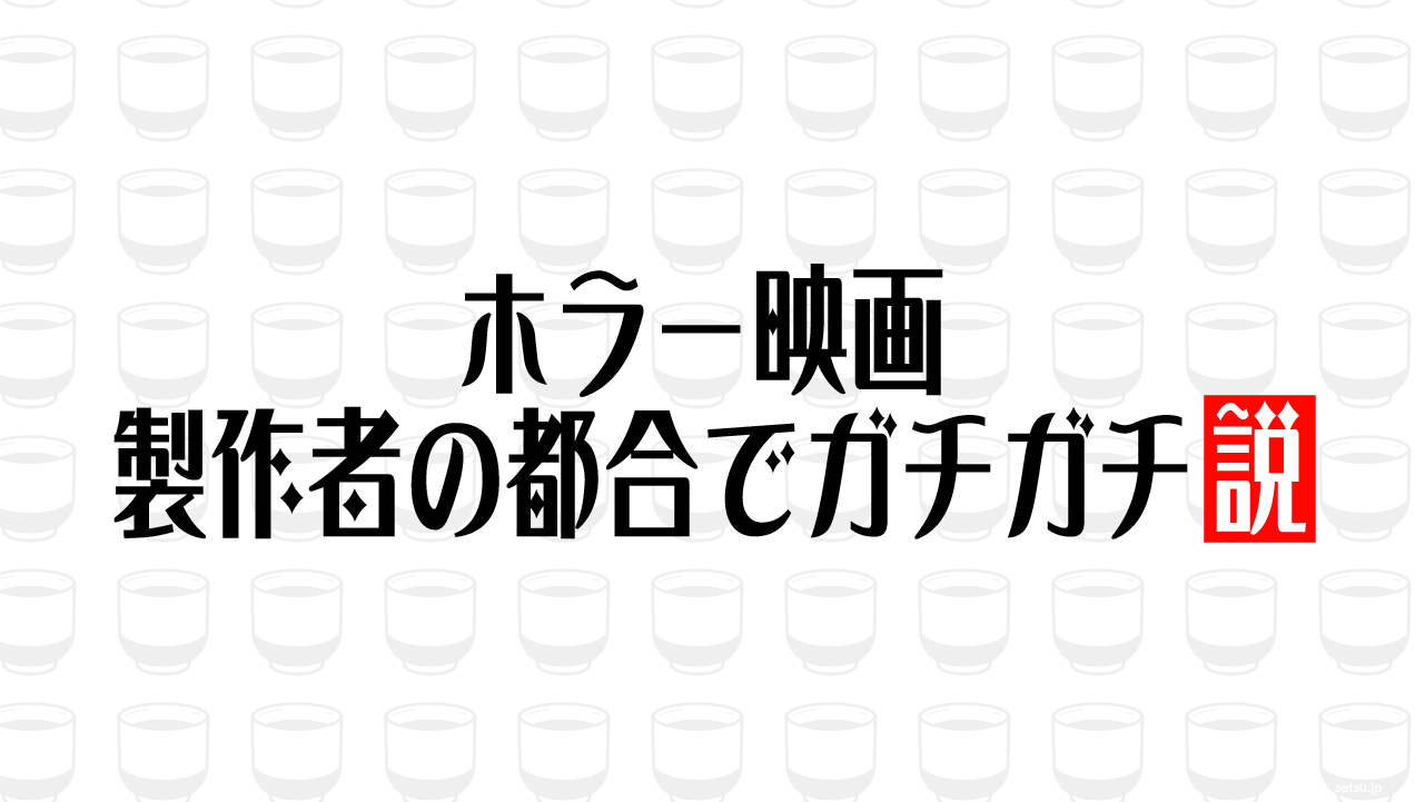 ホラー映画 製作者の都合でガチガチ説