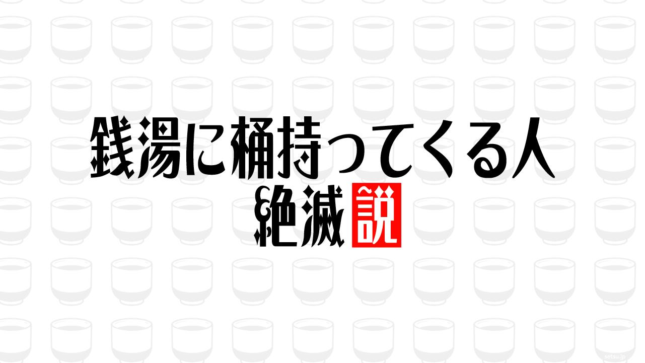 銭湯に桶持ってくる人 絶滅説