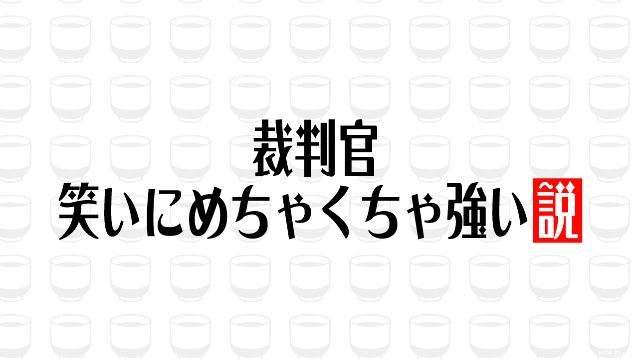 裁判官 笑いにめちゃくちゃ強い説