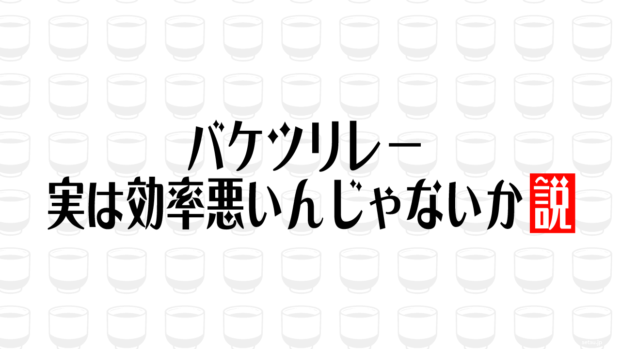 バケツリレー 実は効率悪いんじゃないか説