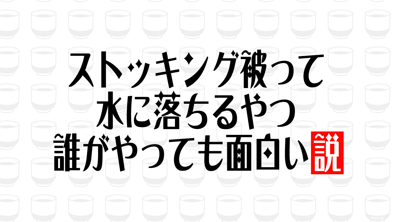 ストッキング被って水に落ちるやつ 誰がやっても面白い説