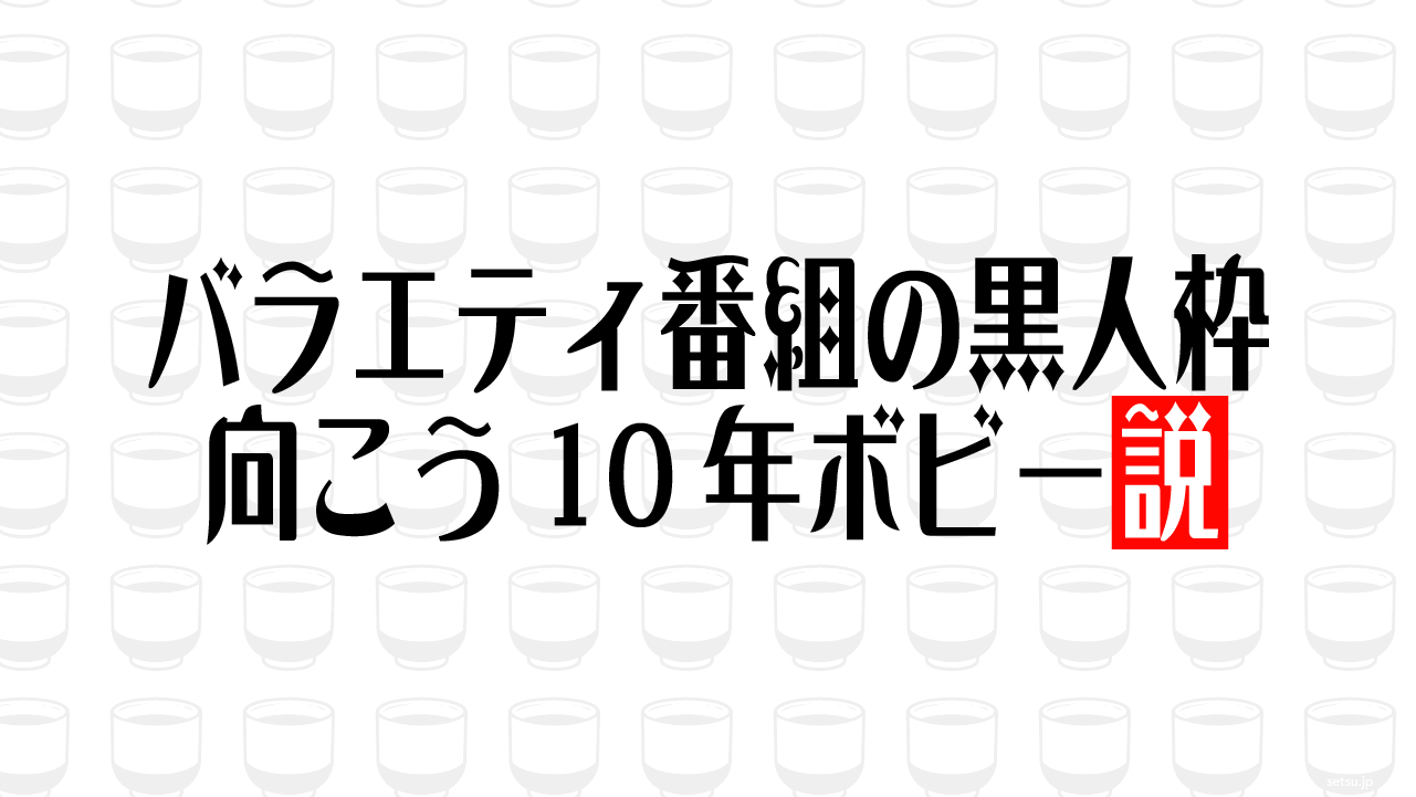 バラエティ番組の黒人枠 向こう10年ボビー説