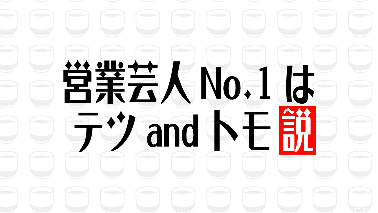 営業芸人No.1はテツandトモ説