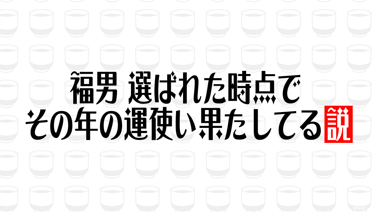 福男 選ばれた時点でその年の運使い果たしてる説