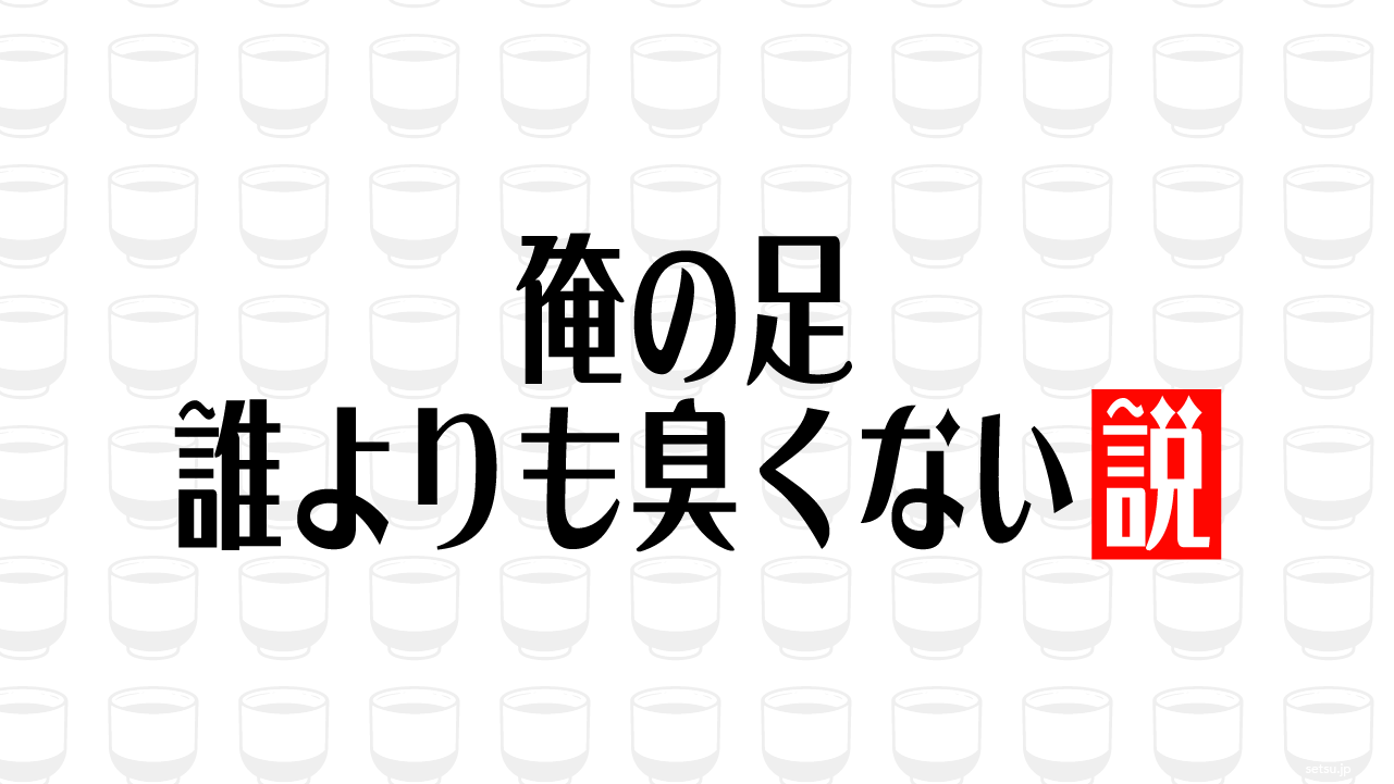 俺の足 誰よりも臭くない説