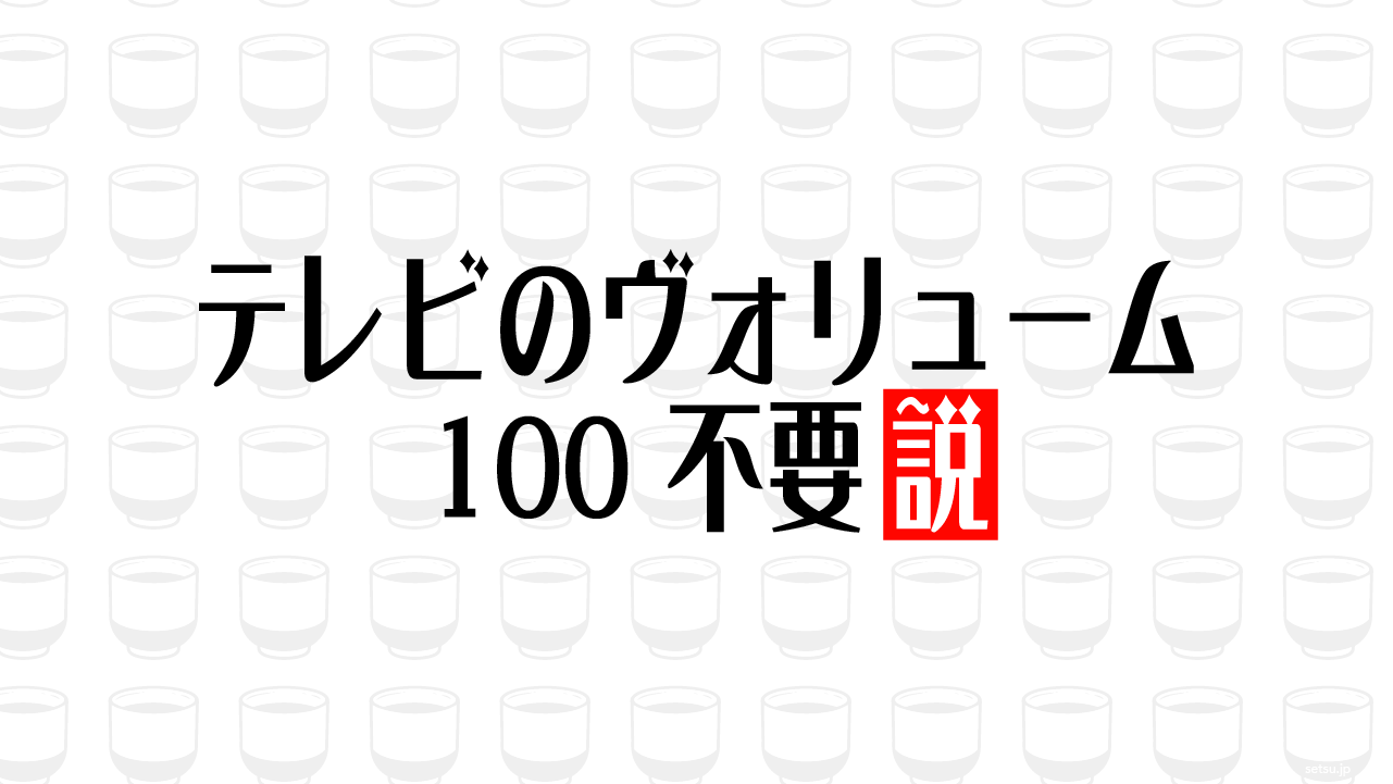 テレビのヴォリューム100 不要説