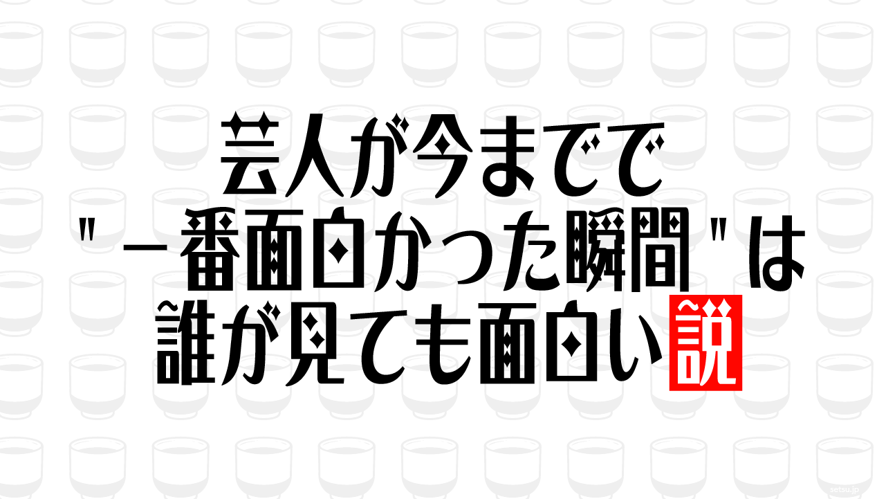 芸人が今までで"一番面白かった瞬間"は誰が見ても面白い説