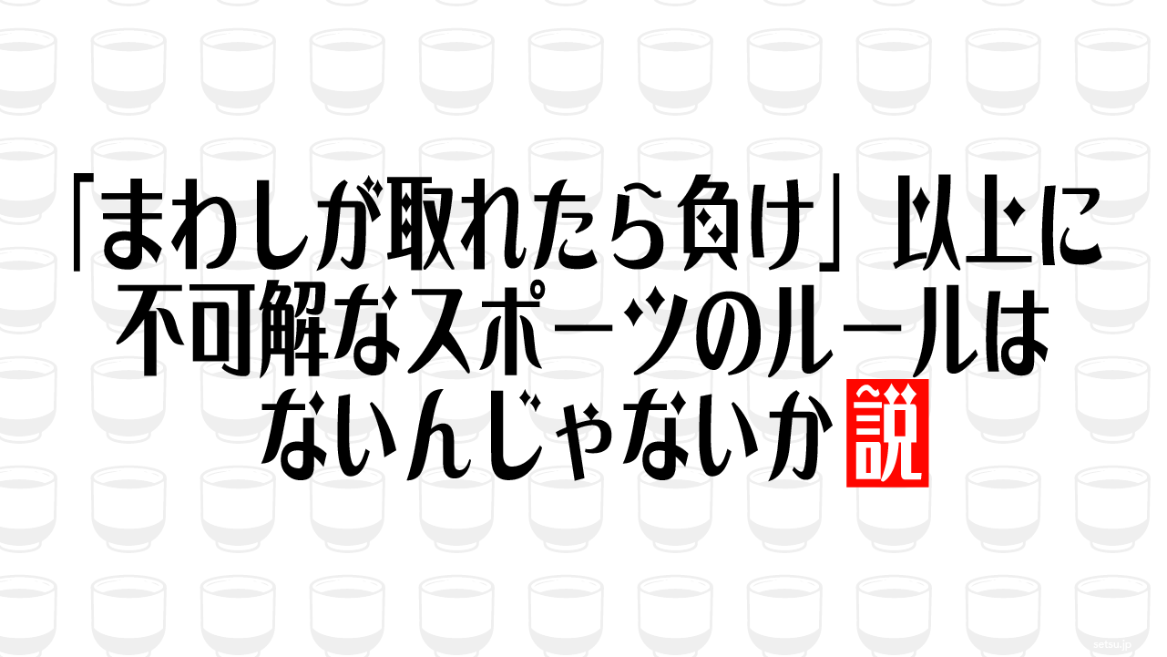 「まわしが取れたら負け」以上に不可解なスポーツのルールはないんじゃないか説