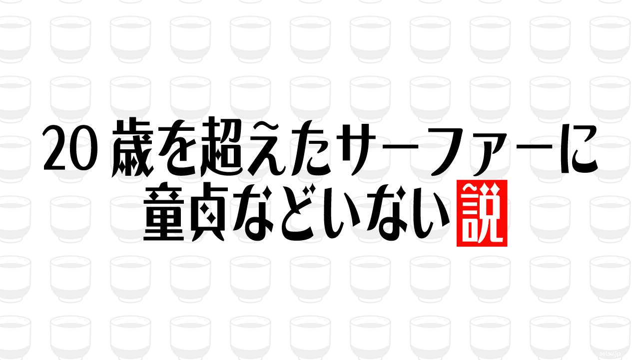 20歳を超えたサーファーに童貞などいない説