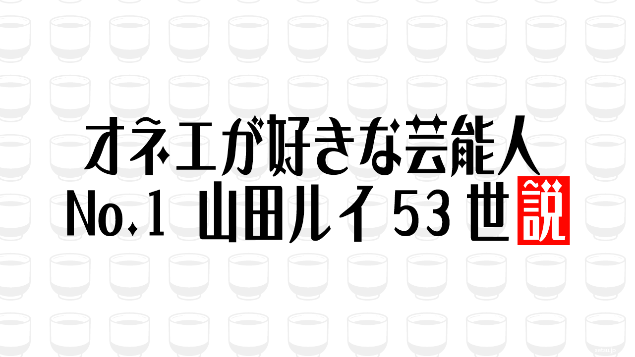オネエが好きな芸能人No.1 山田ルイ53世説
