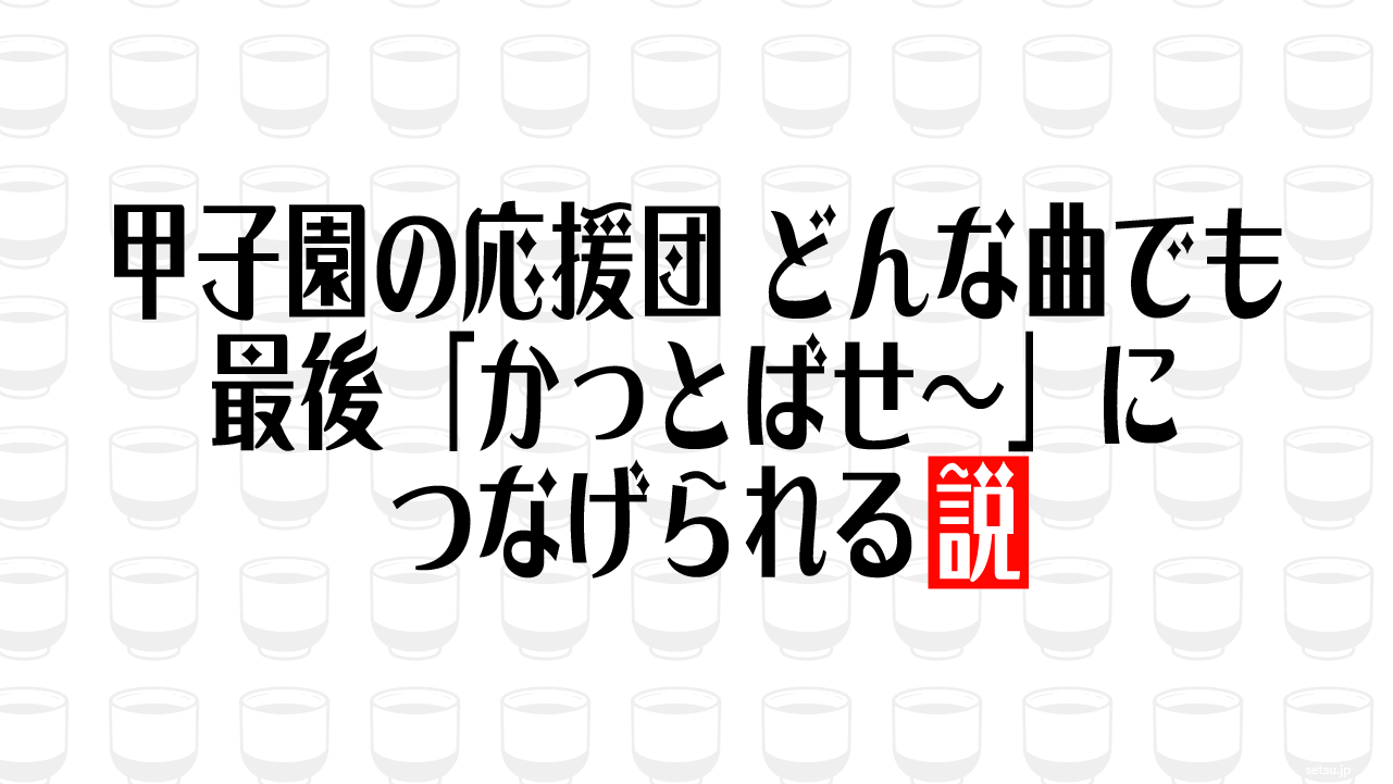 甲子園の応援団 どんな曲でも最後「かっとばせ～」につなげられる説