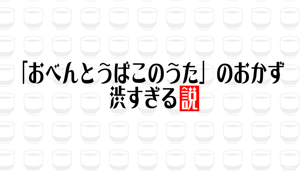「おべんとうばこのうた」のおかず 渋すぎる説