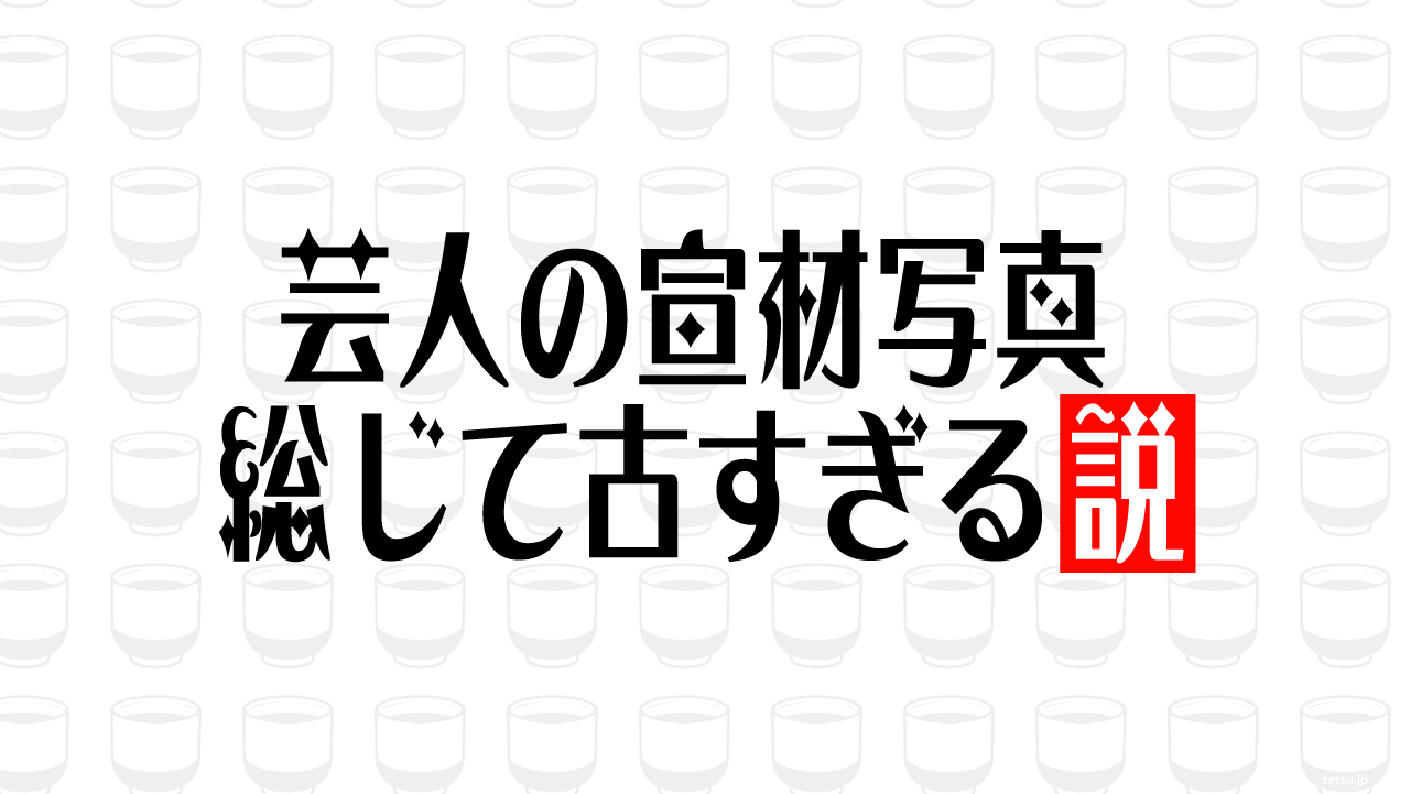芸人の宣材写真 総じて古すぎる説