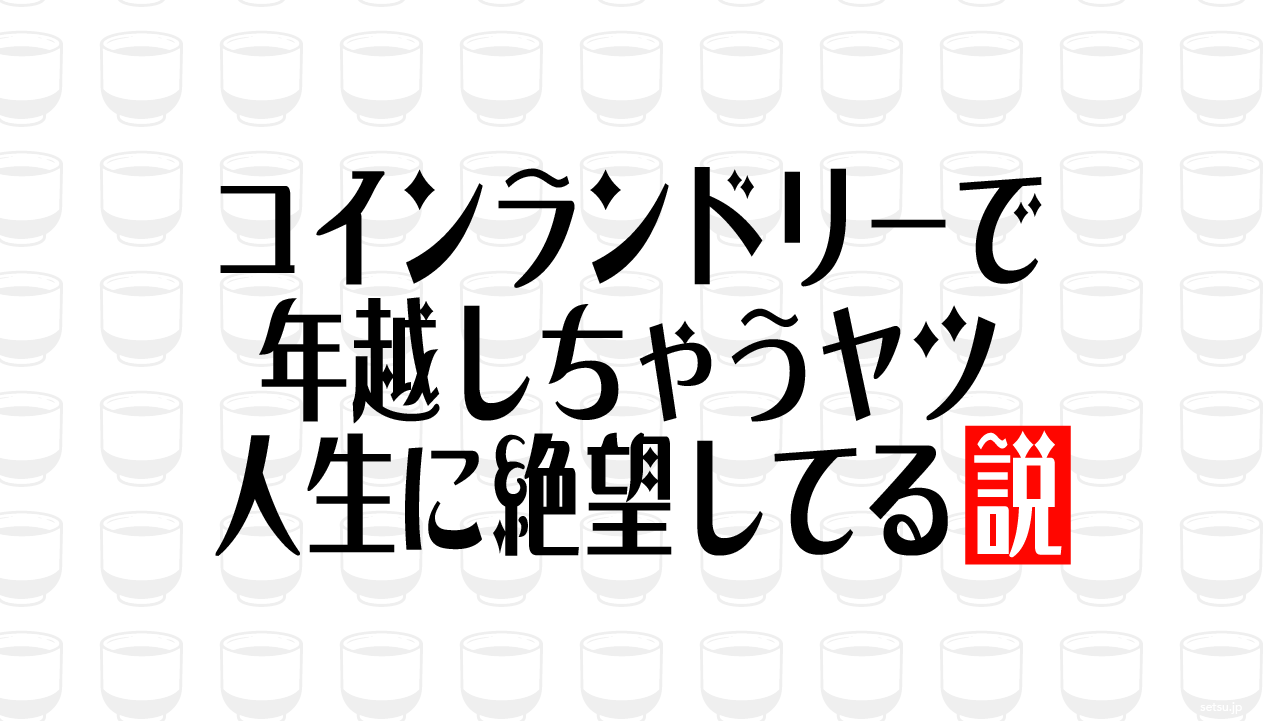 コインランドリーで年越しちゃうヤツ 人生に絶望してる説