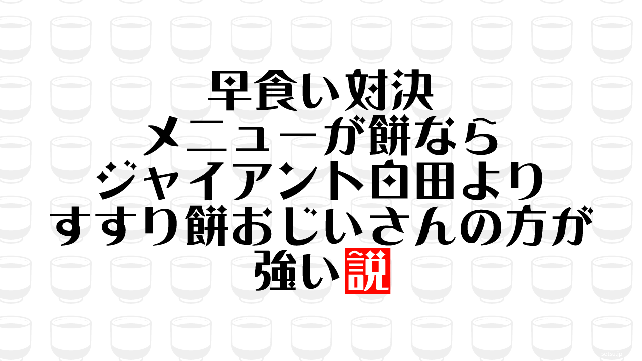 早食い対決 メニューが餅ならジャイアント白田よりすすり餅おじいさんの方が強い説