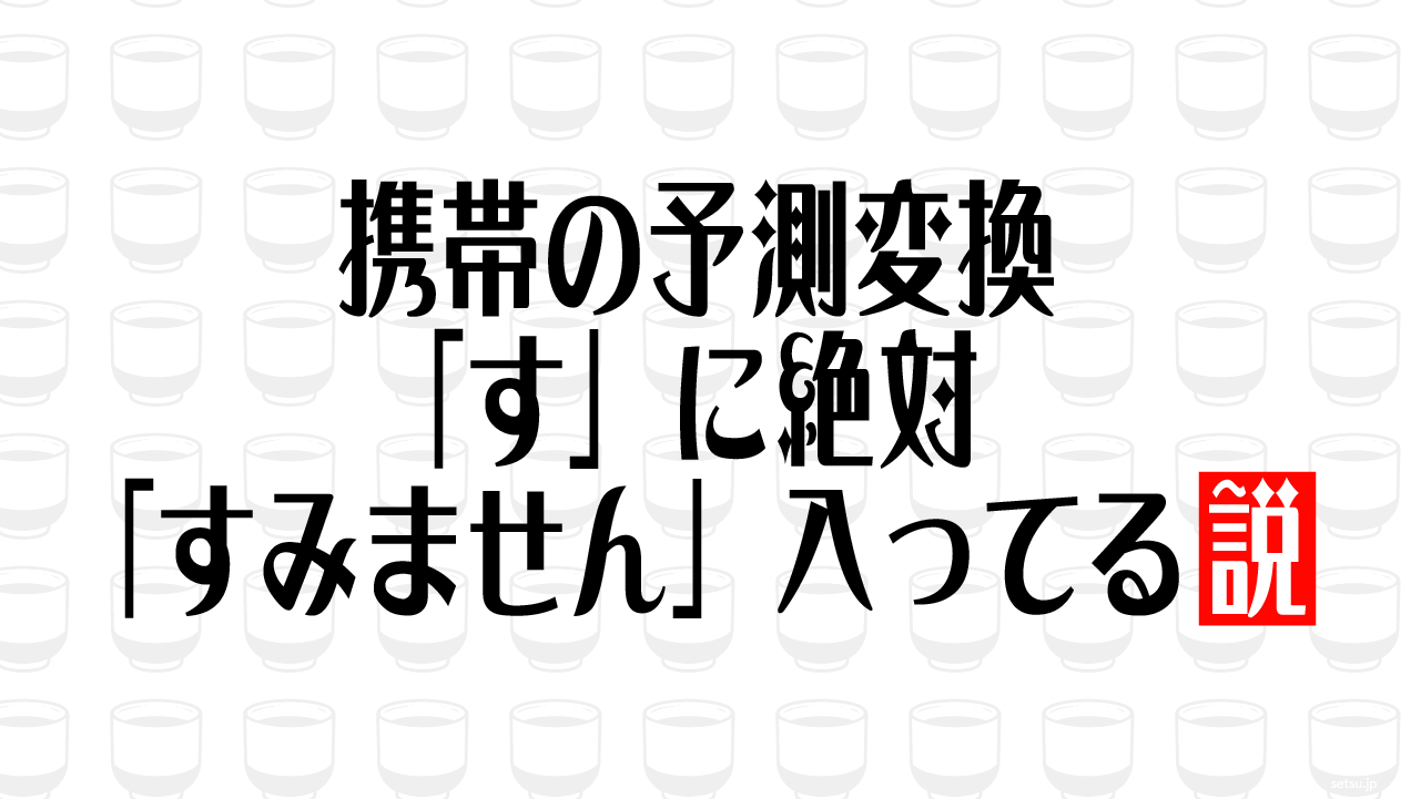携帯の予測変換「す」に絶対「すみません」入ってる説