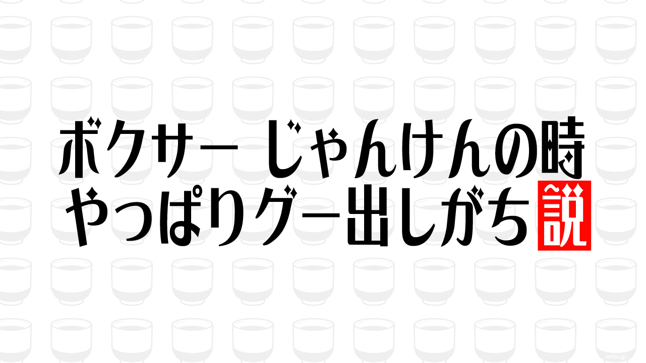 ボクサー じゃんけんの時 やっぱりグー出しがち説