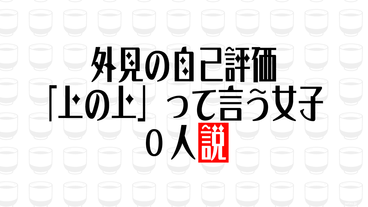外見の自己評価「上の上」って言う女子0人説