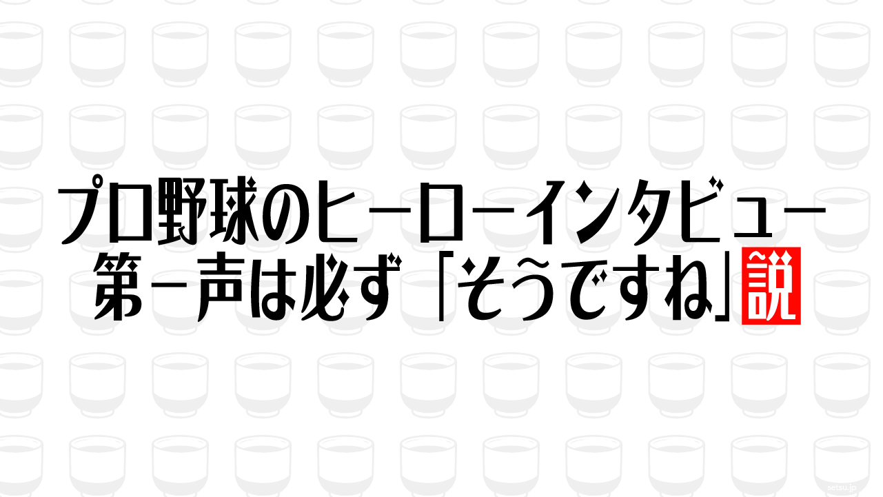 プロ野球のヒーローインタビュー 第一声は必ず「そうですね」説