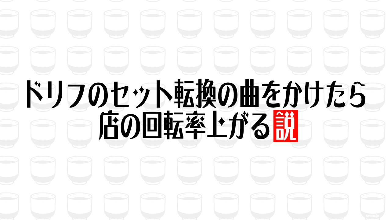 ドリフのセット転換の曲をかけたら店の回転率上がる説