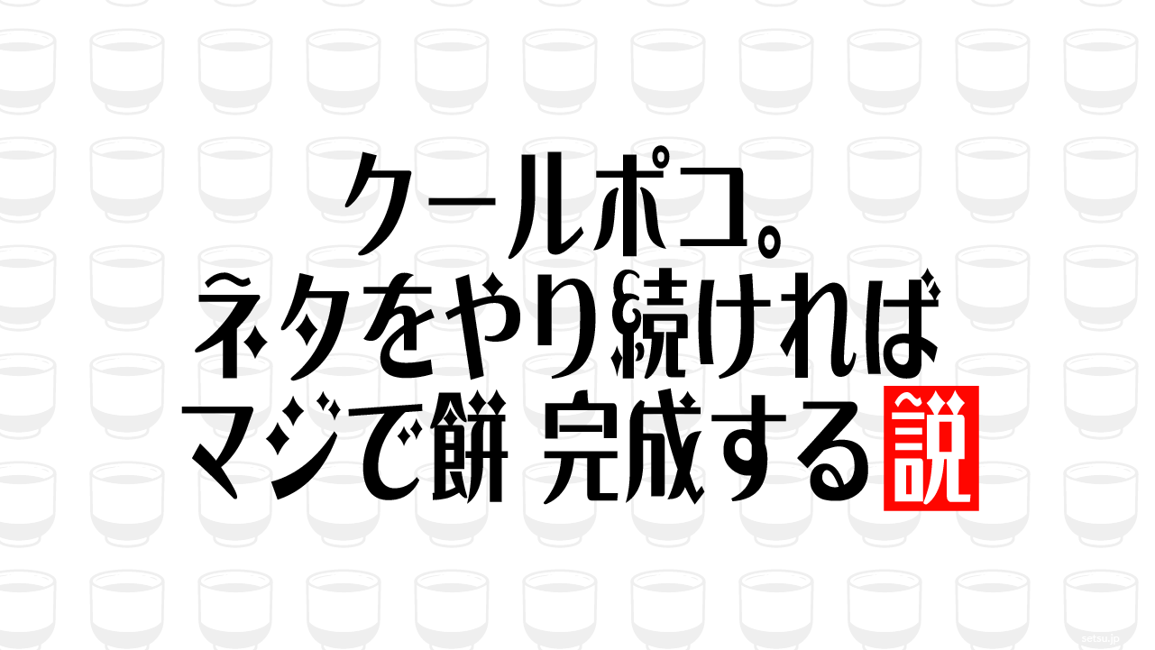クールポコ。ネタをやり続ければマジで餅 完成する説