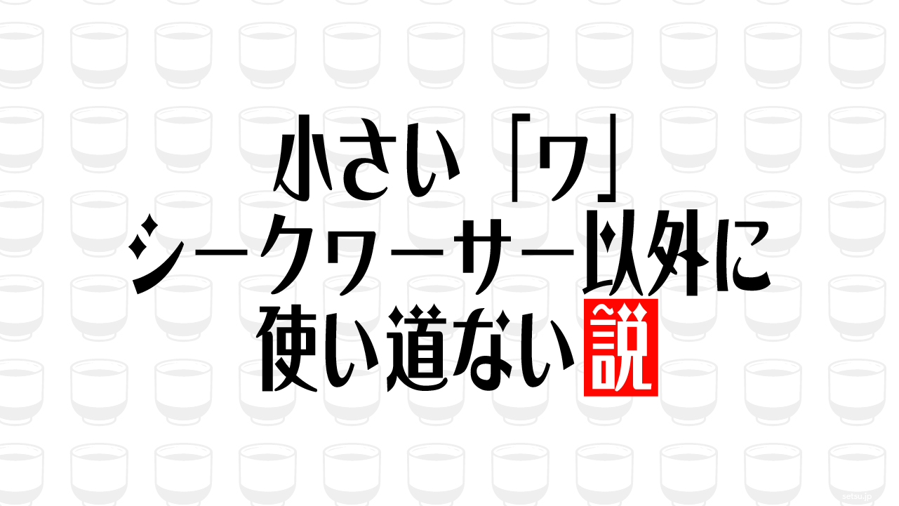 小さい「ヮ」シークヮーサー以外に使い道ない説