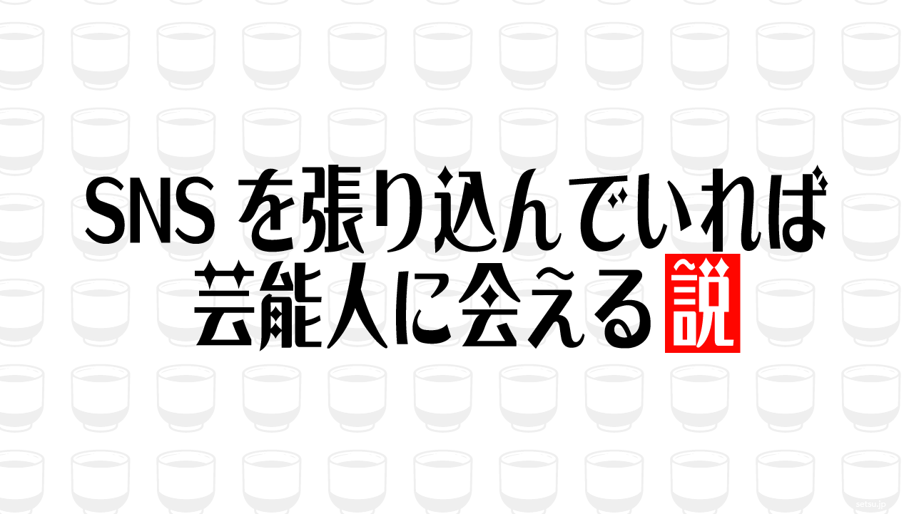 SNSを張り込んでいれば芸能人に会える説