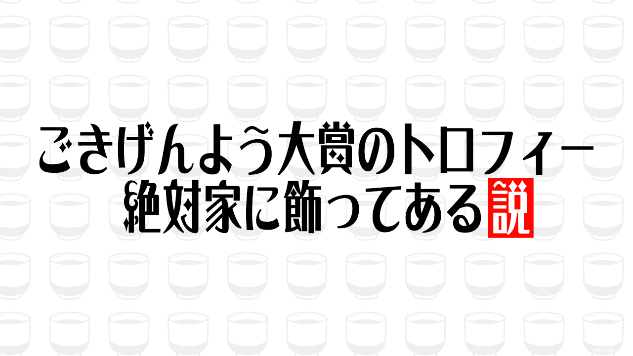ごきげんよう大賞のトロフィー 絶対家に飾ってある説