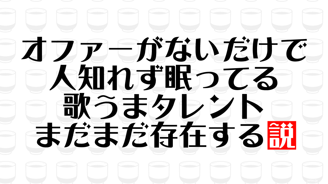 オファーがないだけで人知れず眠ってる歌うまタレント まだまだ存在する説