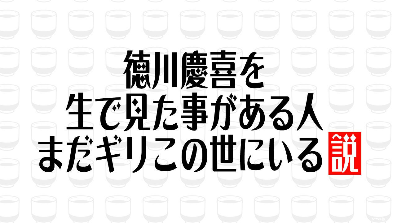 徳川慶喜を生で見た事がある人 まだギリこの世にいる説