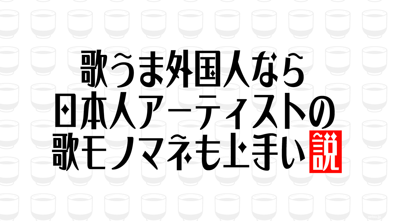 歌うま外国人なら日本人アーティストの歌モノマネも上手い説