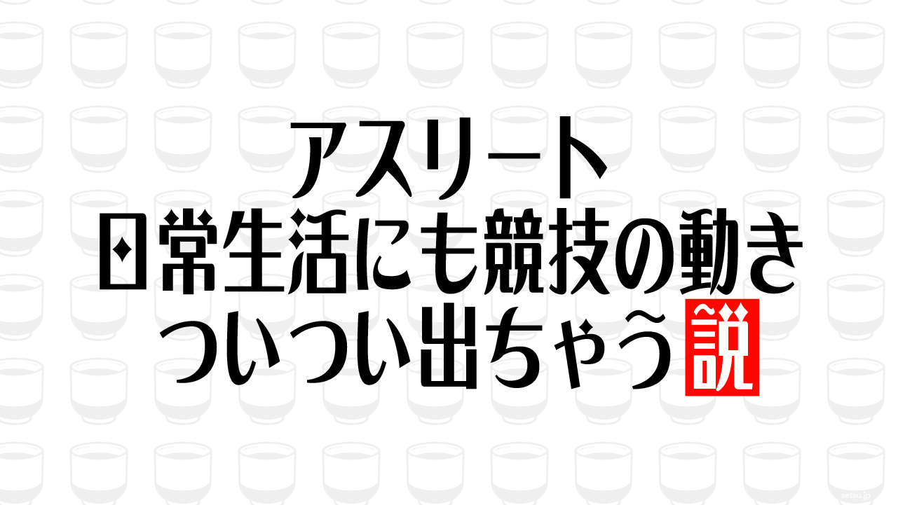 アスリート 日常生活にも競技の動きついつい出ちゃう説