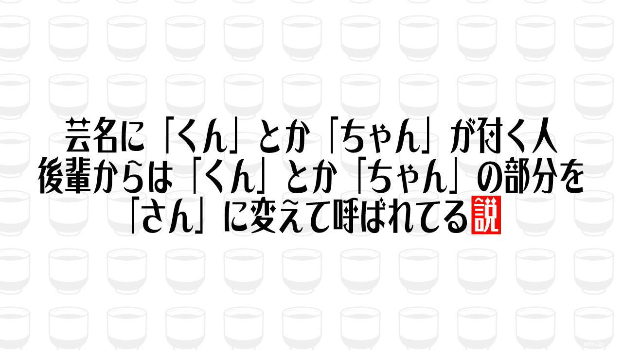 芸名に「くん」とか「ちゃん」が付く人 後輩からは「くん」とか「ちゃん」の部分を「さん」に変えて呼ばれてる説