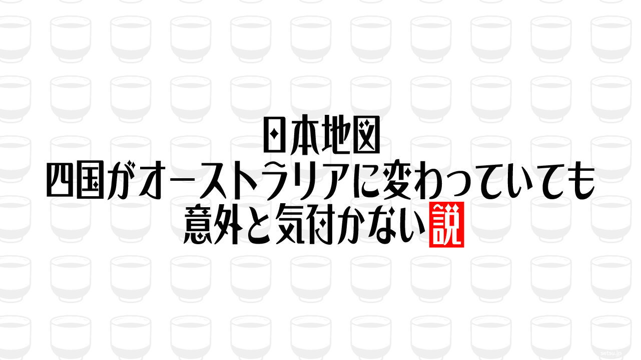 日本地図 四国がオーストラリアに変わっていても意外と気付かない説
