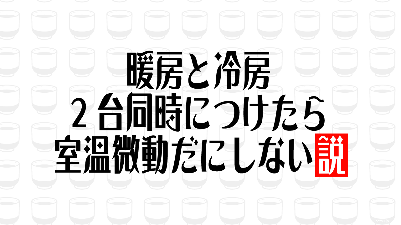 暖房と冷房2台同時につけたら室温微動だにしない説