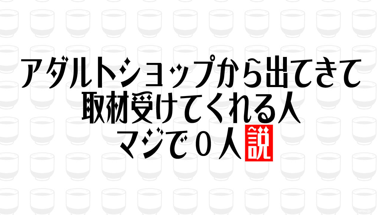 アダルトショップから出てきて取材受けてくれる人 マジで0人説