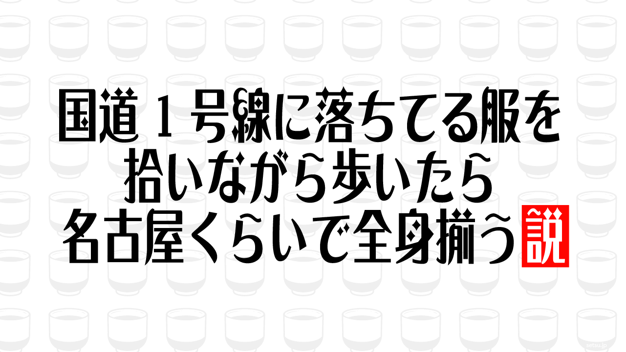 国道1号線に落ちてる服を拾いながら歩いたら名古屋くらいで全身揃う説