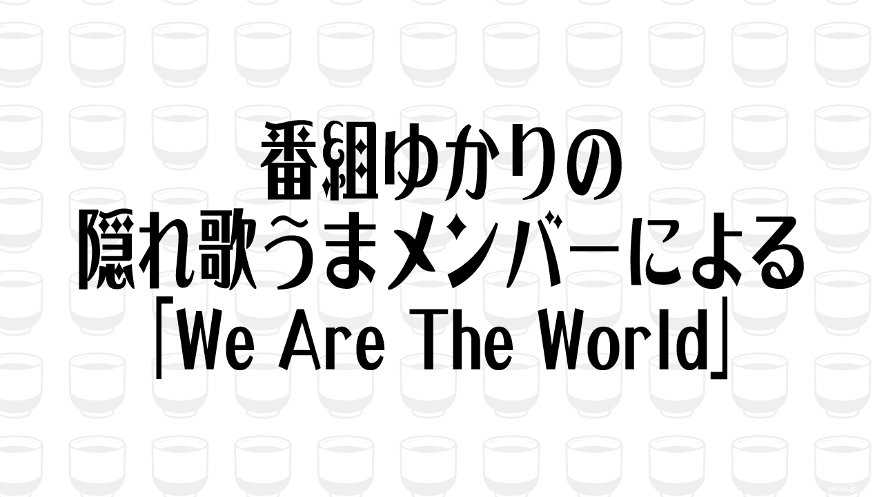 番組ゆかりの隠れ歌うまメンバーによる「We Are The World」