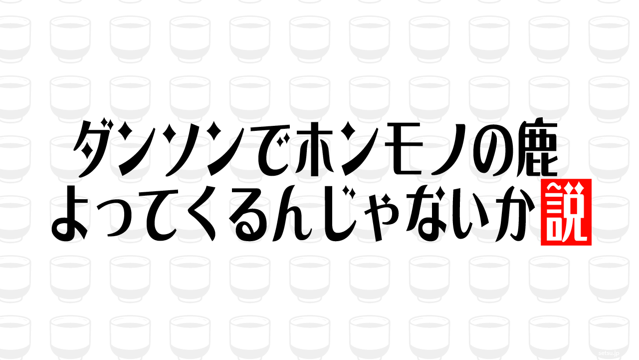 ダンソンでホンモノの鹿 よってくるんじゃないか説
