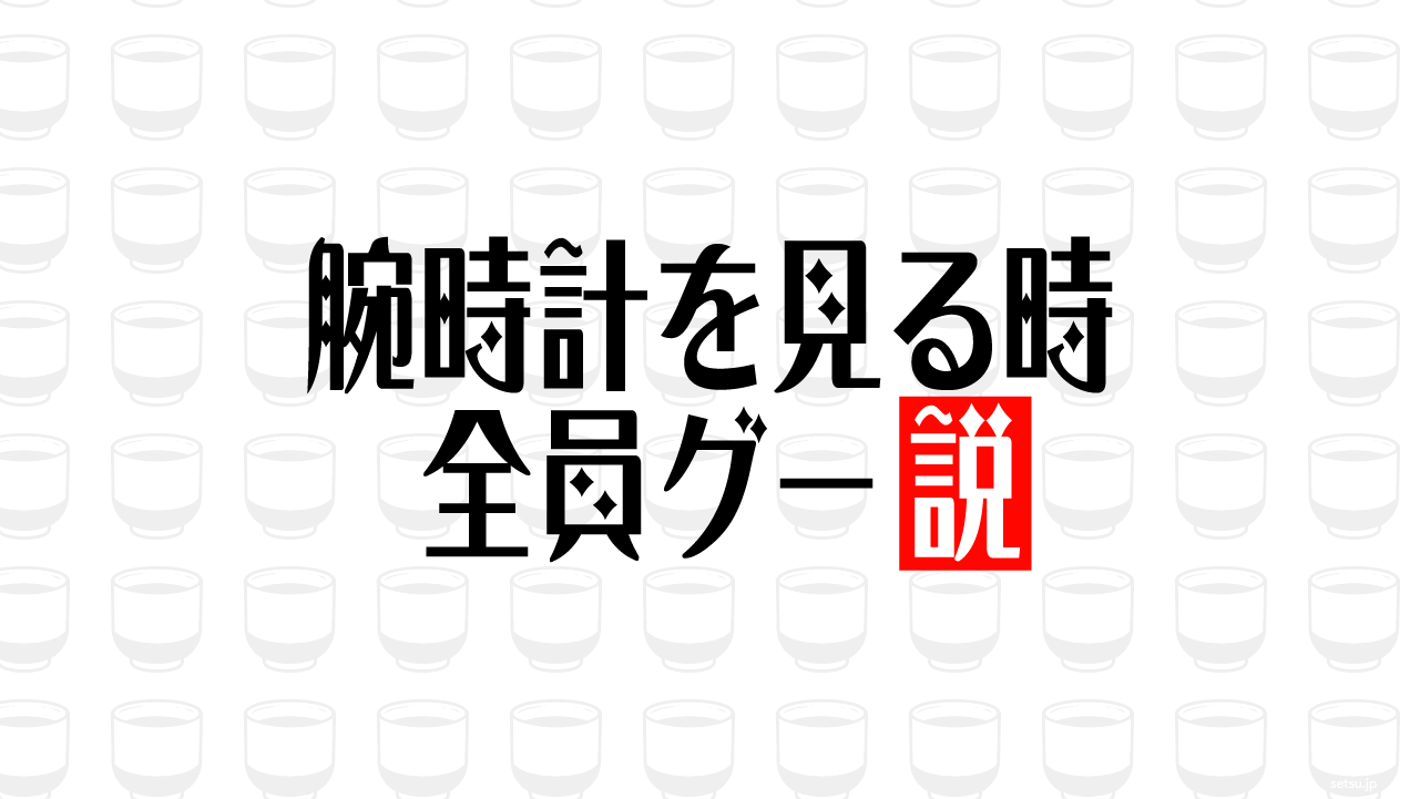 腕時計を見る時 全員グー説