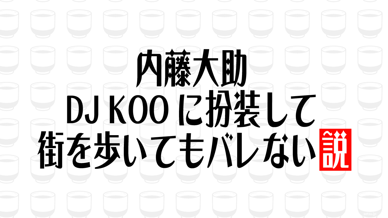 内藤大助 DJ KOOに扮装して街を歩いてもバレない説
