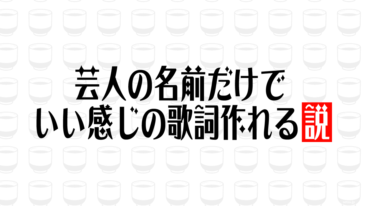 芸人の名前だけでいい感じの歌詞作れる説