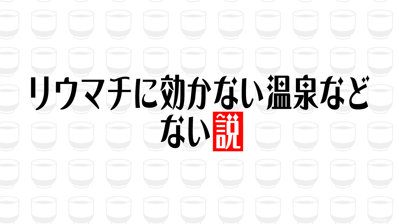 リウマチに効かない温泉などない説