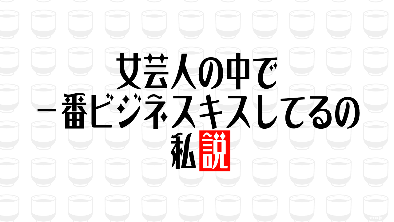 女芸人の中で一番ビジネスキスしてるの私説