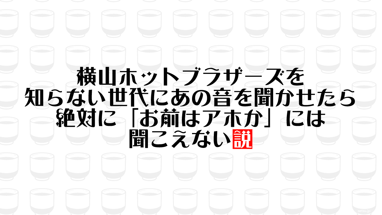 横山ホットブラザーズを知らない世代にあの音を聞かせたら 絶対に「お前はアホか」には聞こえない説