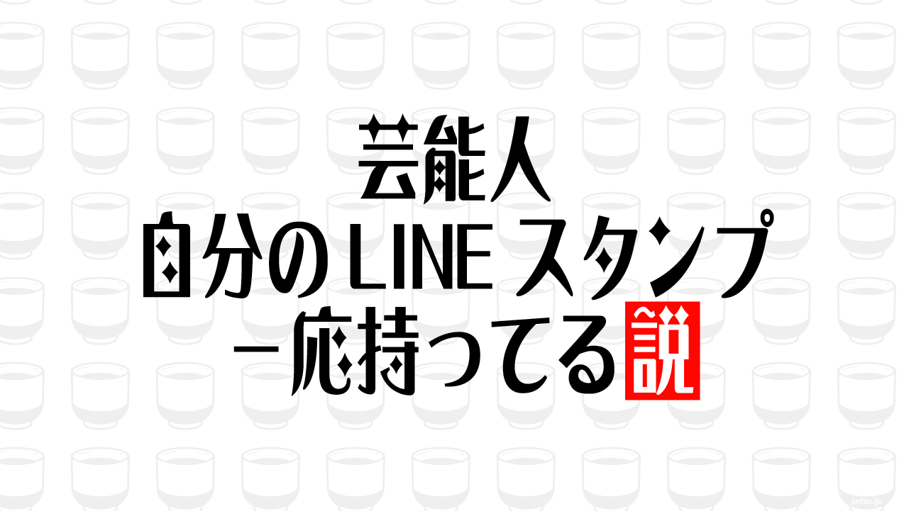 芸能人 自分のLINEスタンプ一応持ってる説