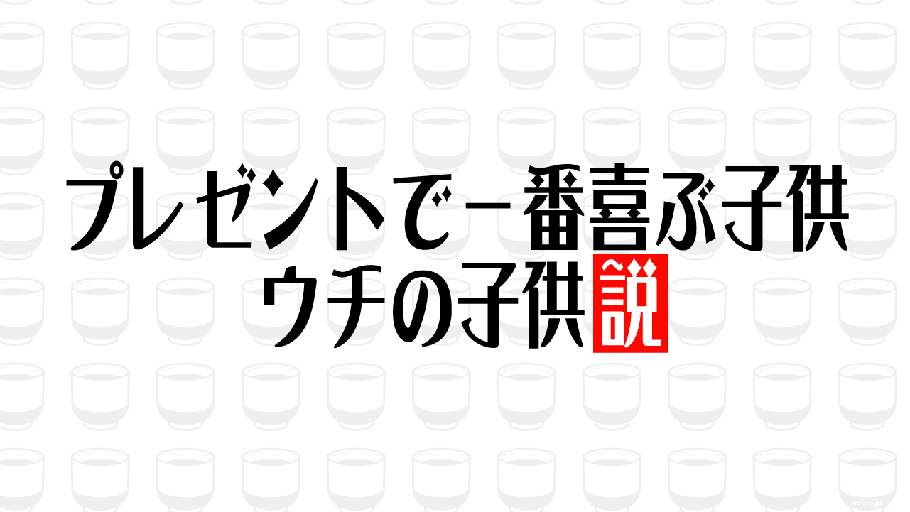 プレゼントで一番喜ぶ子供 ウチの子供説
