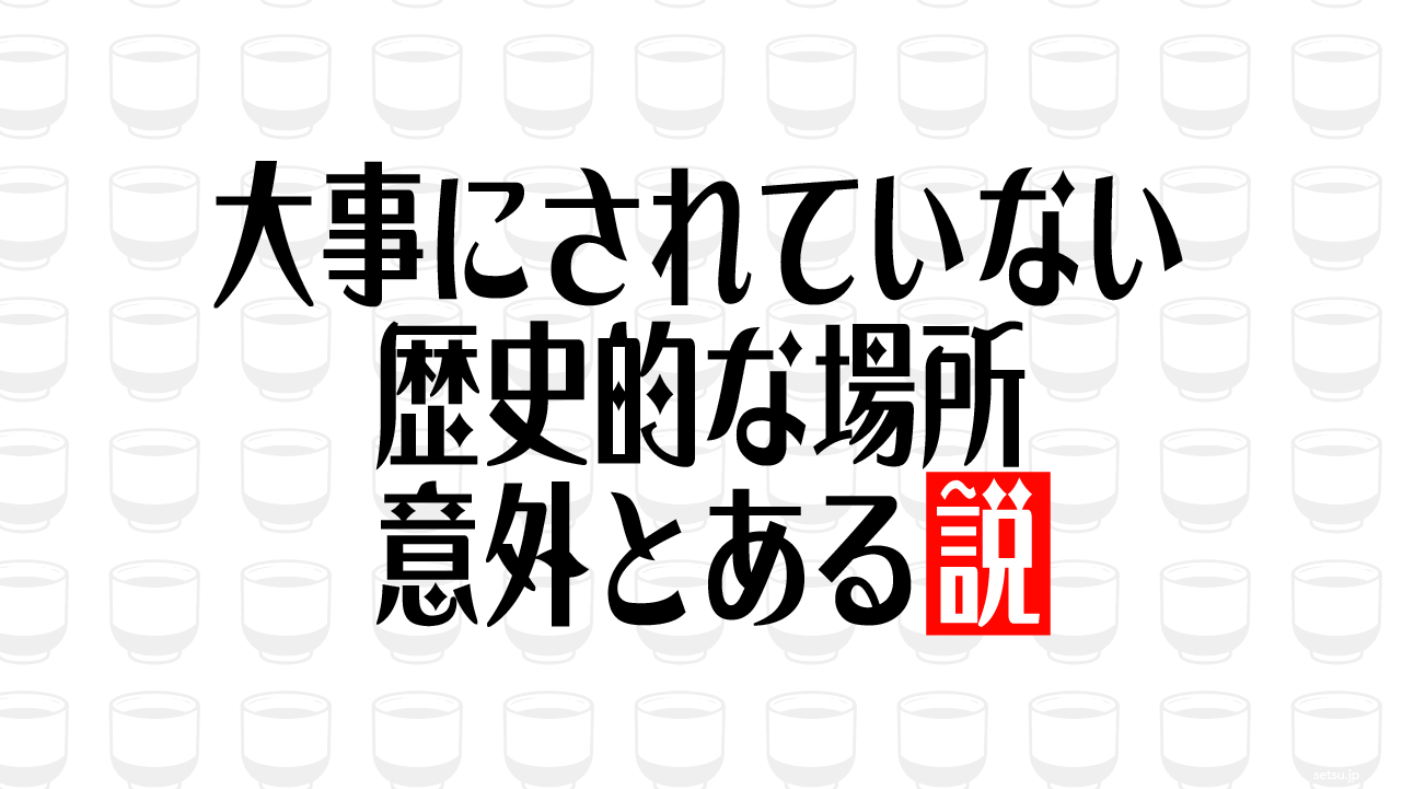 大事にされていない歴史的な場所 意外とある説