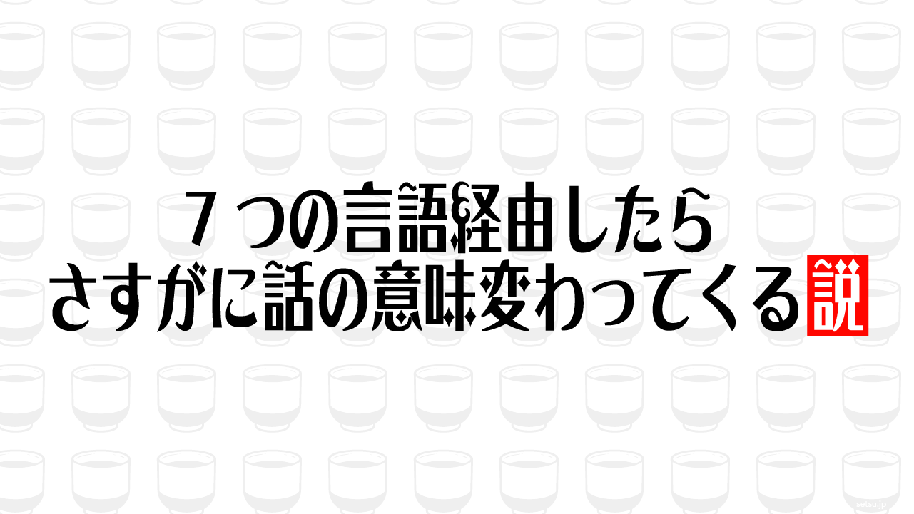 7つの言語経由したら さすがに話の意味変わってくる説