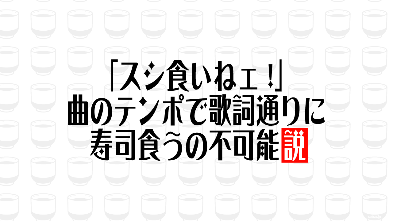 「スシ食いねェ!」曲のテンポで歌詞通りに寿司食うの不可能説